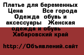 Платье для беременных › Цена ­ 700 - Все города Одежда, обувь и аксессуары » Женская одежда и обувь   . Хабаровский край